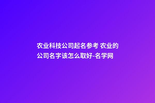 农业科技公司起名参考 农业的公司名字该怎么取好-名学网-第1张-公司起名-玄机派